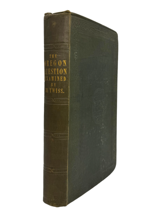 Oregon Question Examined, in Respect to Facts and the Law of Nations. Travers TWISS.